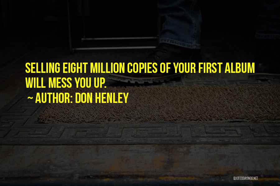 Don Henley Quotes: Selling Eight Million Copies Of Your First Album Will Mess You Up.