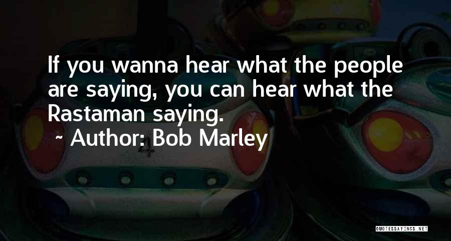 Bob Marley Quotes: If You Wanna Hear What The People Are Saying, You Can Hear What The Rastaman Saying.