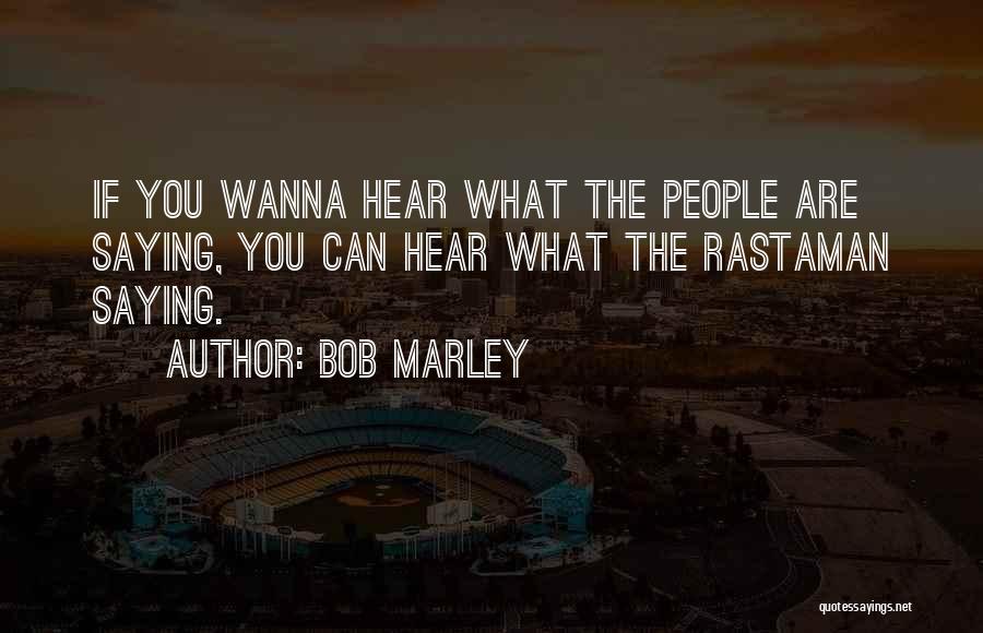 Bob Marley Quotes: If You Wanna Hear What The People Are Saying, You Can Hear What The Rastaman Saying.