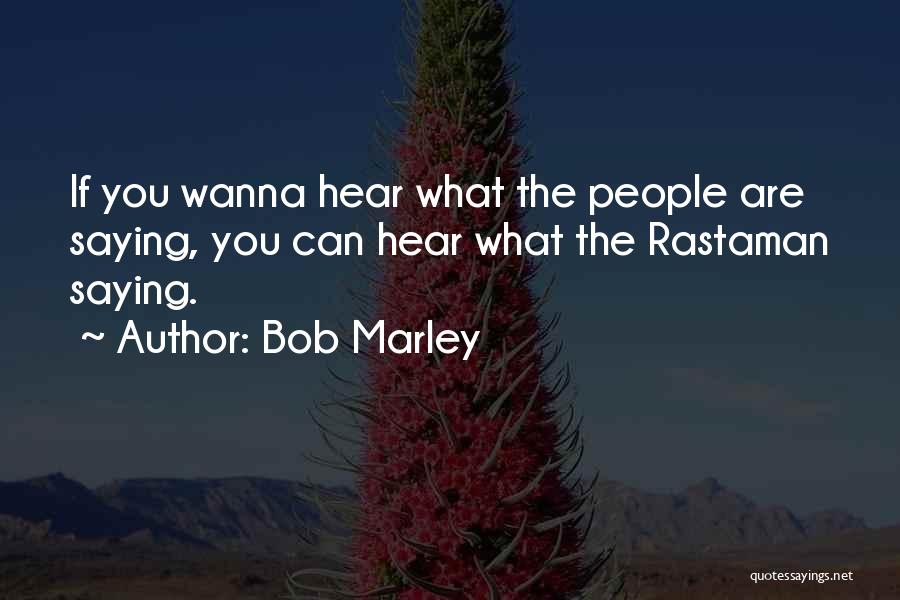 Bob Marley Quotes: If You Wanna Hear What The People Are Saying, You Can Hear What The Rastaman Saying.