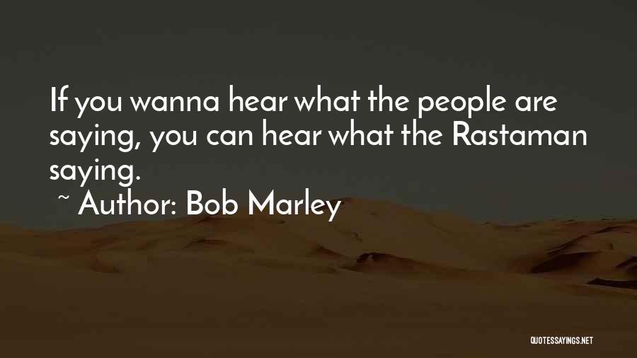 Bob Marley Quotes: If You Wanna Hear What The People Are Saying, You Can Hear What The Rastaman Saying.