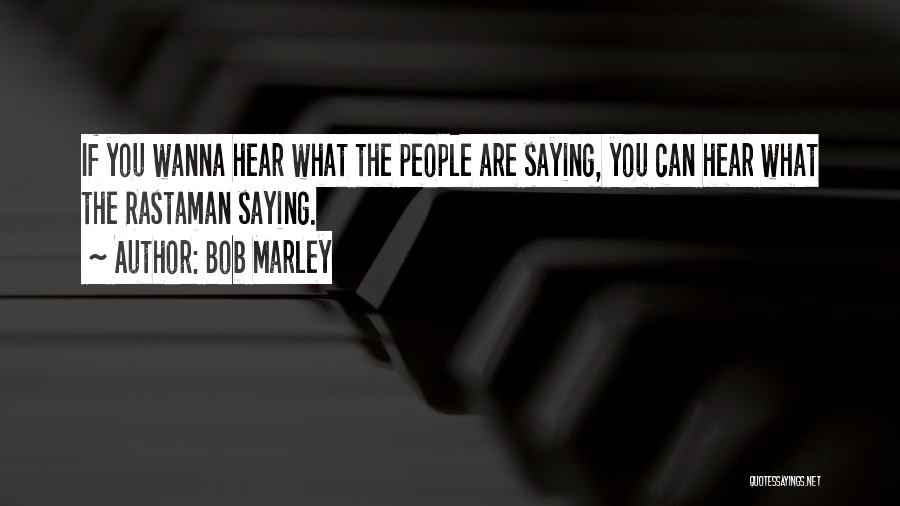 Bob Marley Quotes: If You Wanna Hear What The People Are Saying, You Can Hear What The Rastaman Saying.