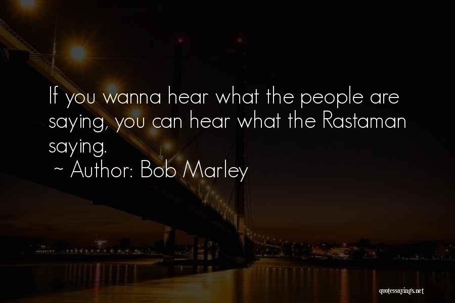 Bob Marley Quotes: If You Wanna Hear What The People Are Saying, You Can Hear What The Rastaman Saying.