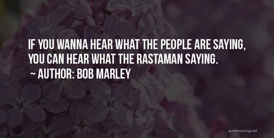 Bob Marley Quotes: If You Wanna Hear What The People Are Saying, You Can Hear What The Rastaman Saying.