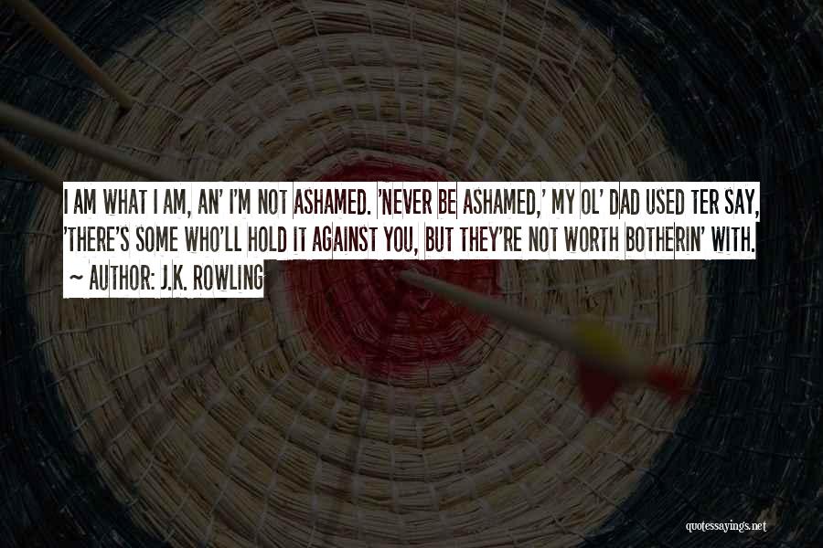 J.K. Rowling Quotes: I Am What I Am, An' I'm Not Ashamed. 'never Be Ashamed,' My Ol' Dad Used Ter Say, 'there's Some