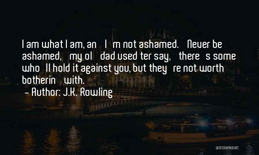 J.K. Rowling Quotes: I Am What I Am, An' I'm Not Ashamed. 'never Be Ashamed,' My Ol' Dad Used Ter Say, 'there's Some