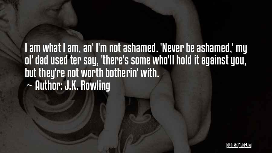 J.K. Rowling Quotes: I Am What I Am, An' I'm Not Ashamed. 'never Be Ashamed,' My Ol' Dad Used Ter Say, 'there's Some