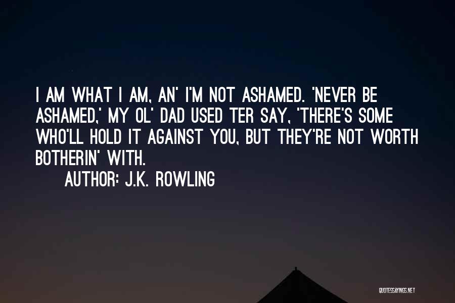 J.K. Rowling Quotes: I Am What I Am, An' I'm Not Ashamed. 'never Be Ashamed,' My Ol' Dad Used Ter Say, 'there's Some