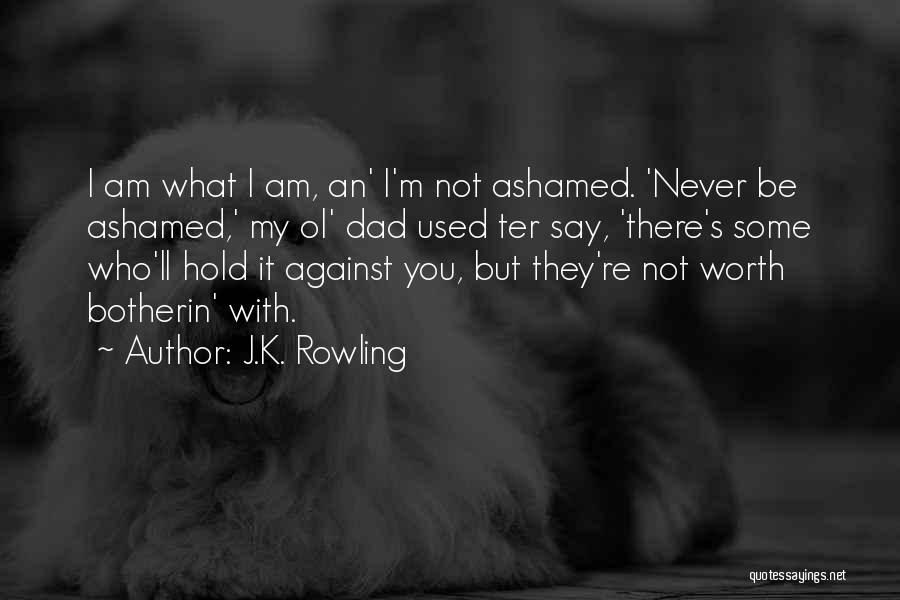 J.K. Rowling Quotes: I Am What I Am, An' I'm Not Ashamed. 'never Be Ashamed,' My Ol' Dad Used Ter Say, 'there's Some