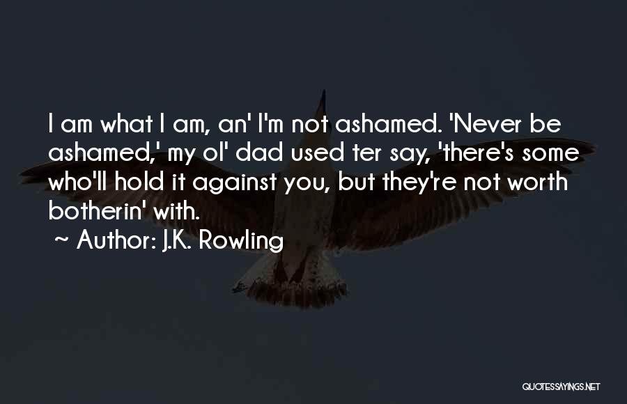 J.K. Rowling Quotes: I Am What I Am, An' I'm Not Ashamed. 'never Be Ashamed,' My Ol' Dad Used Ter Say, 'there's Some