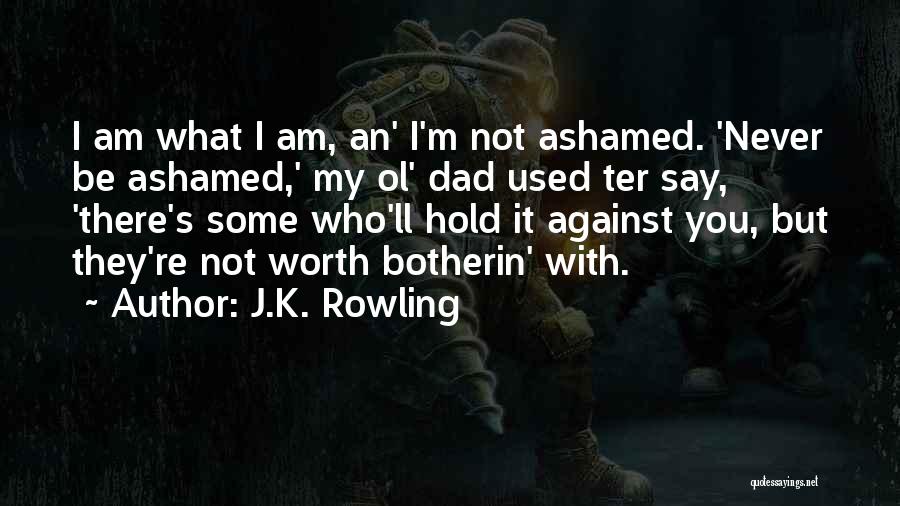 J.K. Rowling Quotes: I Am What I Am, An' I'm Not Ashamed. 'never Be Ashamed,' My Ol' Dad Used Ter Say, 'there's Some