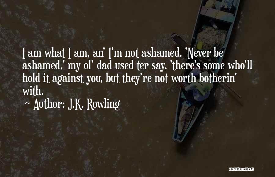J.K. Rowling Quotes: I Am What I Am, An' I'm Not Ashamed. 'never Be Ashamed,' My Ol' Dad Used Ter Say, 'there's Some