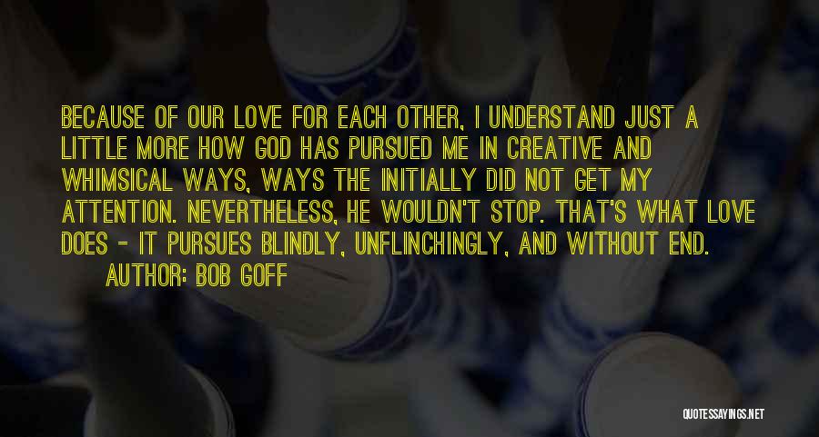 Bob Goff Quotes: Because Of Our Love For Each Other, I Understand Just A Little More How God Has Pursued Me In Creative