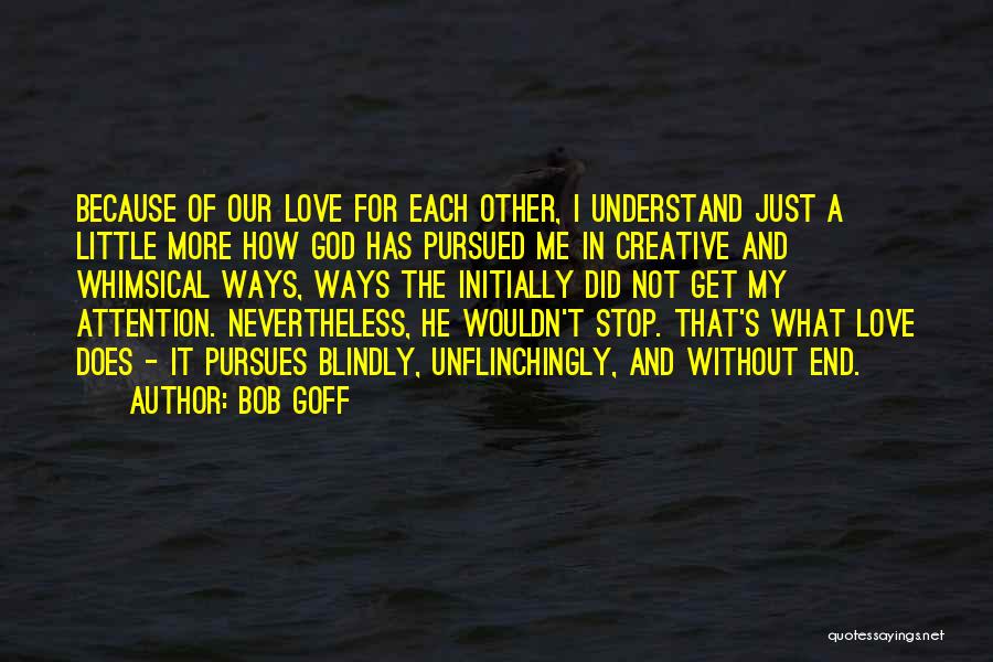 Bob Goff Quotes: Because Of Our Love For Each Other, I Understand Just A Little More How God Has Pursued Me In Creative