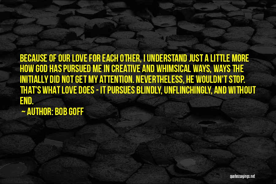 Bob Goff Quotes: Because Of Our Love For Each Other, I Understand Just A Little More How God Has Pursued Me In Creative