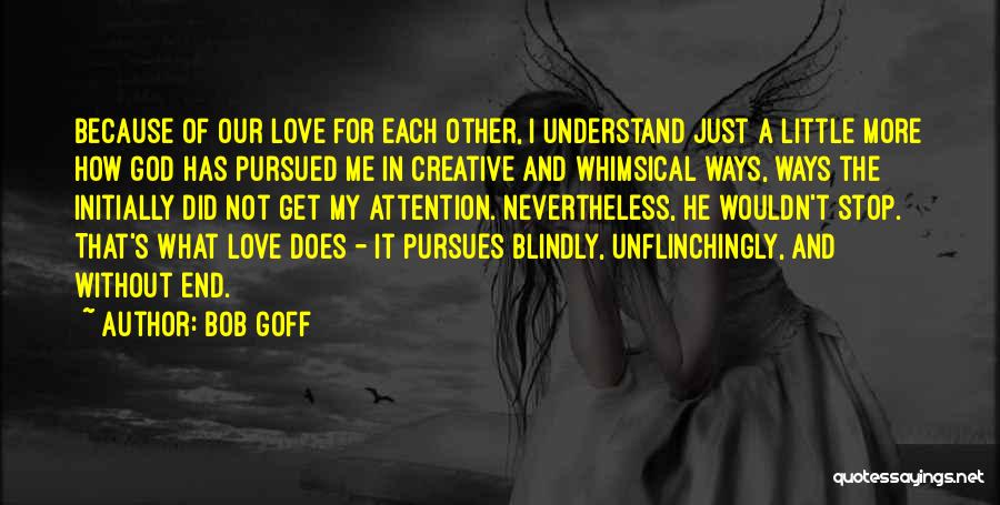 Bob Goff Quotes: Because Of Our Love For Each Other, I Understand Just A Little More How God Has Pursued Me In Creative