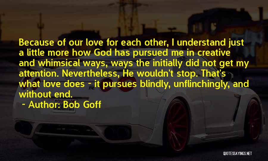 Bob Goff Quotes: Because Of Our Love For Each Other, I Understand Just A Little More How God Has Pursued Me In Creative