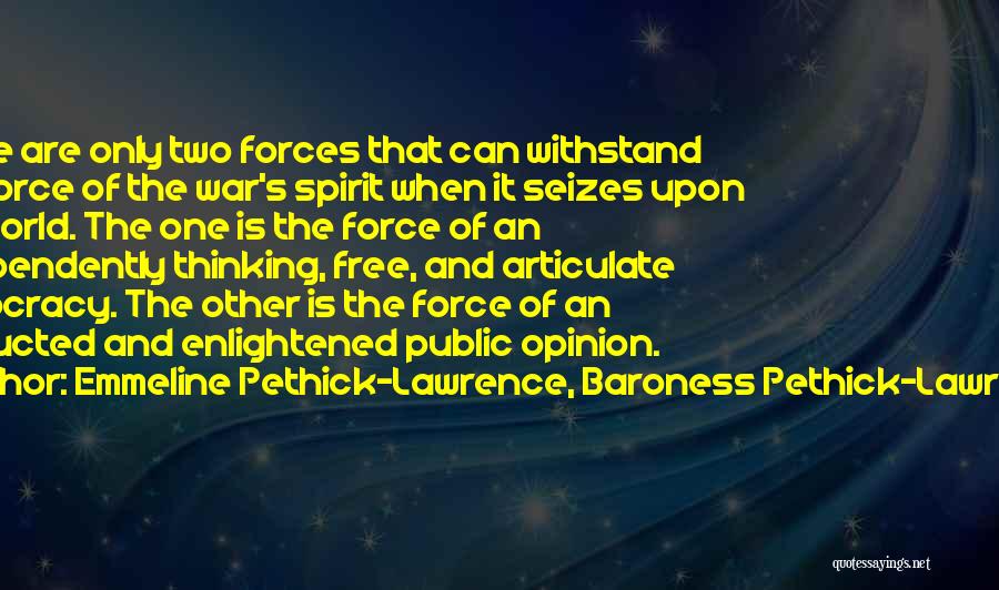 Emmeline Pethick-Lawrence, Baroness Pethick-Lawrence Quotes: There Are Only Two Forces That Can Withstand The Force Of The War's Spirit When It Seizes Upon The World.