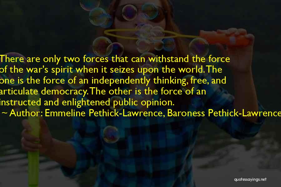 Emmeline Pethick-Lawrence, Baroness Pethick-Lawrence Quotes: There Are Only Two Forces That Can Withstand The Force Of The War's Spirit When It Seizes Upon The World.