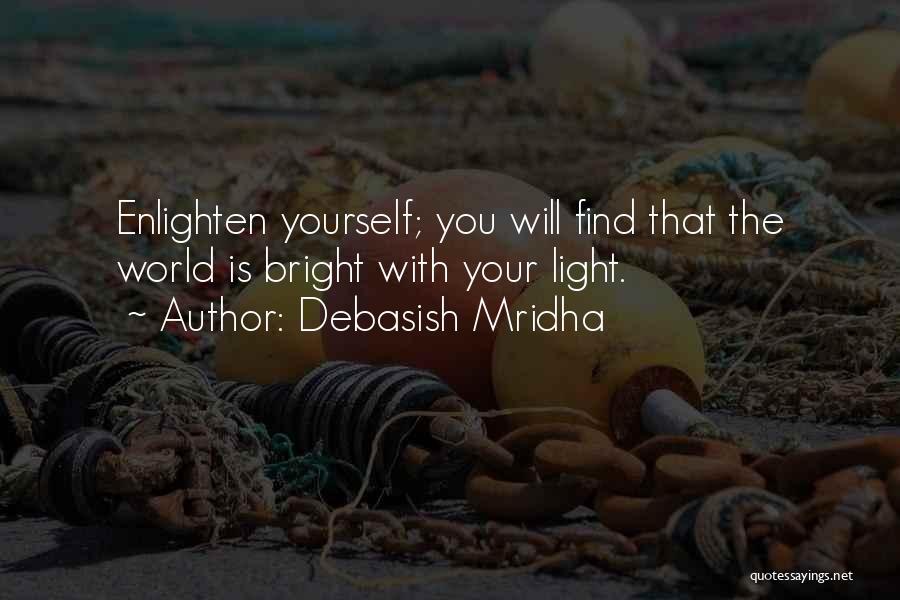 Debasish Mridha Quotes: Enlighten Yourself; You Will Find That The World Is Bright With Your Light.