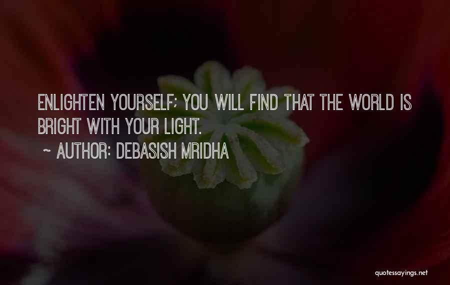 Debasish Mridha Quotes: Enlighten Yourself; You Will Find That The World Is Bright With Your Light.