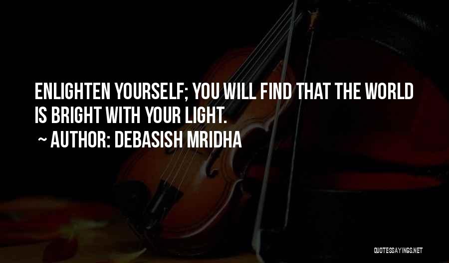 Debasish Mridha Quotes: Enlighten Yourself; You Will Find That The World Is Bright With Your Light.