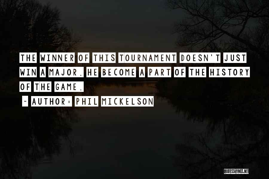 Phil Mickelson Quotes: The Winner Of This Tournament Doesn't Just Win A Major. He Become A Part Of The History Of The Game.