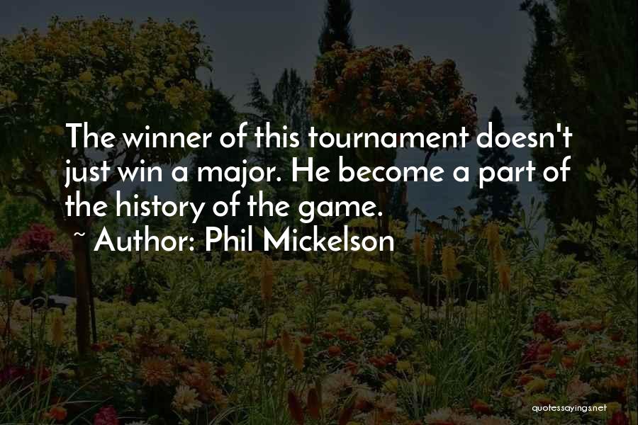 Phil Mickelson Quotes: The Winner Of This Tournament Doesn't Just Win A Major. He Become A Part Of The History Of The Game.