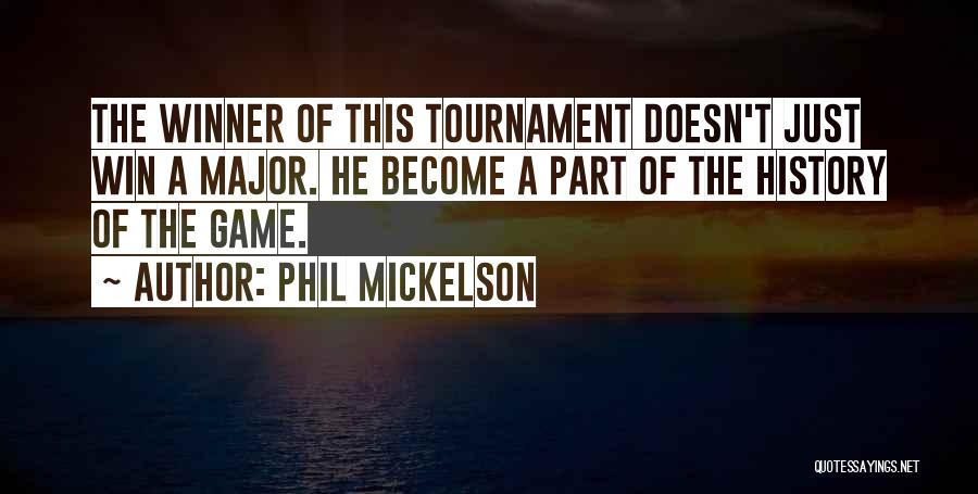 Phil Mickelson Quotes: The Winner Of This Tournament Doesn't Just Win A Major. He Become A Part Of The History Of The Game.