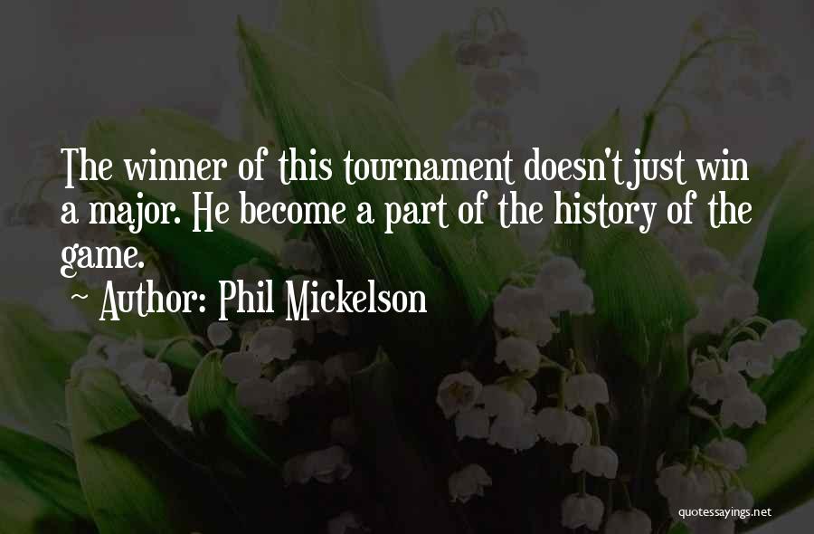 Phil Mickelson Quotes: The Winner Of This Tournament Doesn't Just Win A Major. He Become A Part Of The History Of The Game.