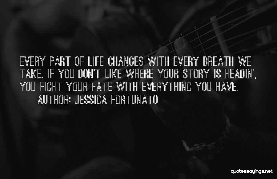 Jessica Fortunato Quotes: Every Part Of Life Changes With Every Breath We Take. If You Don't Like Where Your Story Is Headin', You