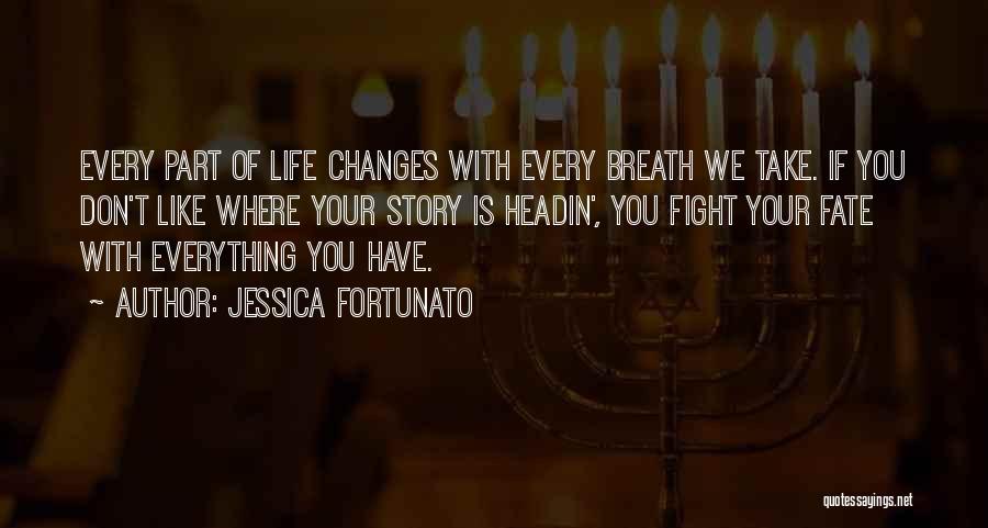 Jessica Fortunato Quotes: Every Part Of Life Changes With Every Breath We Take. If You Don't Like Where Your Story Is Headin', You