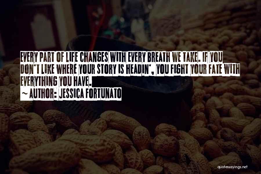 Jessica Fortunato Quotes: Every Part Of Life Changes With Every Breath We Take. If You Don't Like Where Your Story Is Headin', You