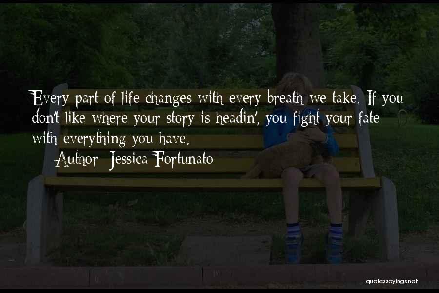 Jessica Fortunato Quotes: Every Part Of Life Changes With Every Breath We Take. If You Don't Like Where Your Story Is Headin', You
