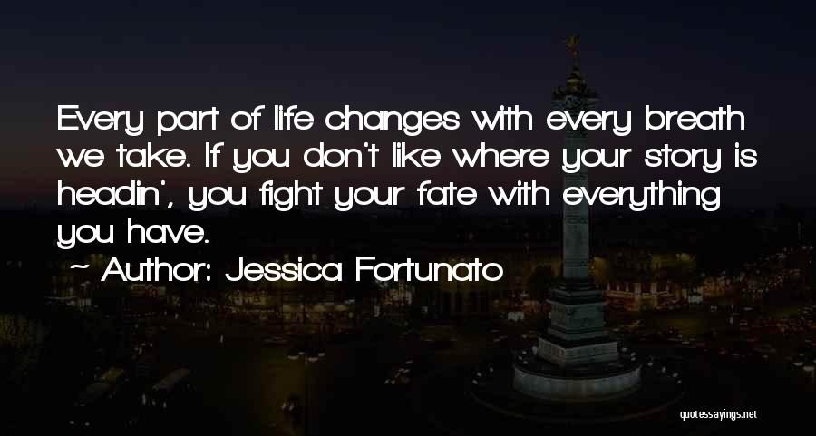 Jessica Fortunato Quotes: Every Part Of Life Changes With Every Breath We Take. If You Don't Like Where Your Story Is Headin', You