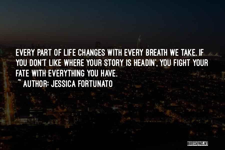 Jessica Fortunato Quotes: Every Part Of Life Changes With Every Breath We Take. If You Don't Like Where Your Story Is Headin', You