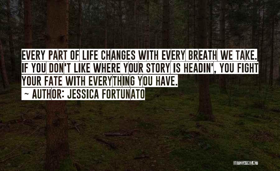 Jessica Fortunato Quotes: Every Part Of Life Changes With Every Breath We Take. If You Don't Like Where Your Story Is Headin', You