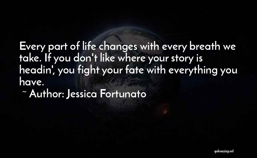 Jessica Fortunato Quotes: Every Part Of Life Changes With Every Breath We Take. If You Don't Like Where Your Story Is Headin', You