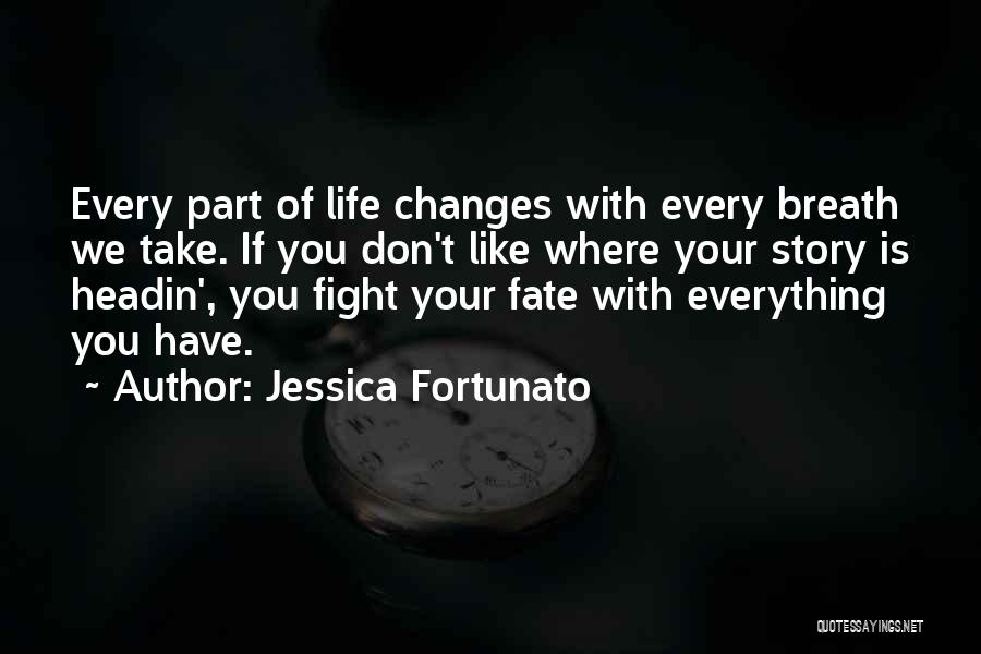 Jessica Fortunato Quotes: Every Part Of Life Changes With Every Breath We Take. If You Don't Like Where Your Story Is Headin', You