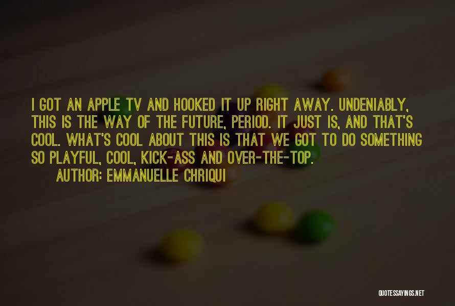 Emmanuelle Chriqui Quotes: I Got An Apple Tv And Hooked It Up Right Away. Undeniably, This Is The Way Of The Future, Period.