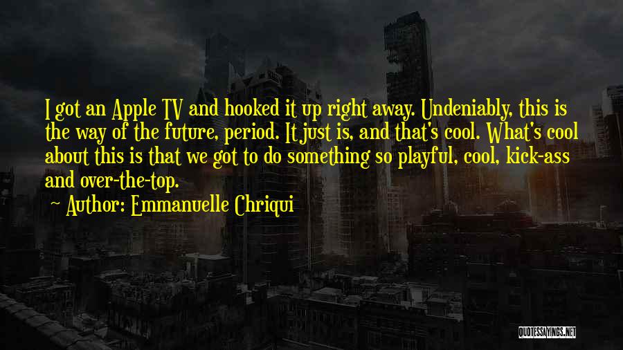 Emmanuelle Chriqui Quotes: I Got An Apple Tv And Hooked It Up Right Away. Undeniably, This Is The Way Of The Future, Period.
