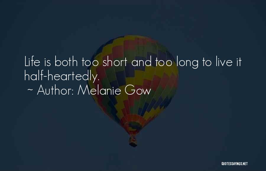 Melanie Gow Quotes: Life Is Both Too Short And Too Long To Live It Half-heartedly.