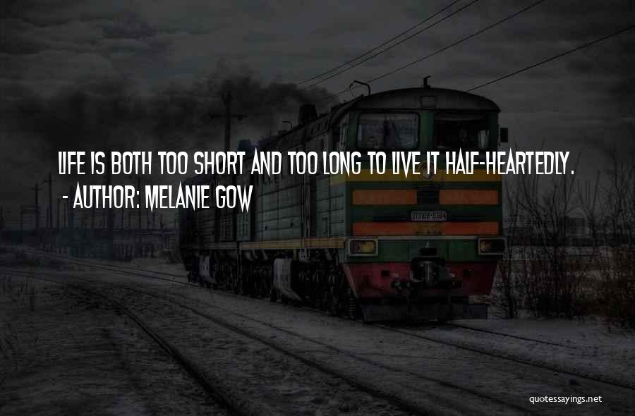 Melanie Gow Quotes: Life Is Both Too Short And Too Long To Live It Half-heartedly.