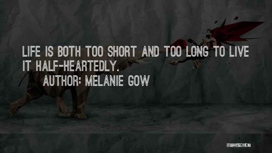 Melanie Gow Quotes: Life Is Both Too Short And Too Long To Live It Half-heartedly.