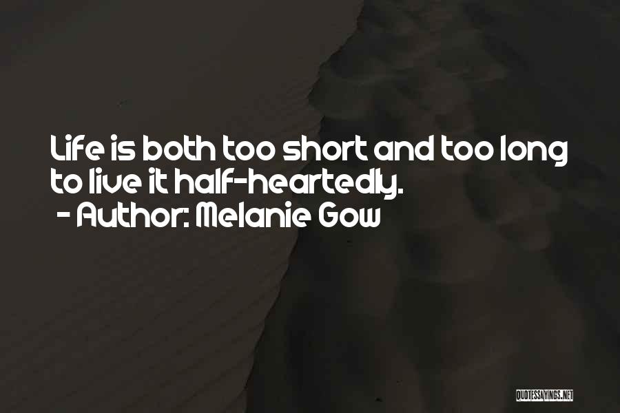 Melanie Gow Quotes: Life Is Both Too Short And Too Long To Live It Half-heartedly.