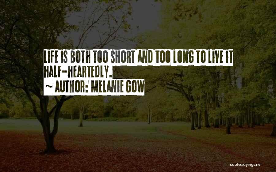 Melanie Gow Quotes: Life Is Both Too Short And Too Long To Live It Half-heartedly.