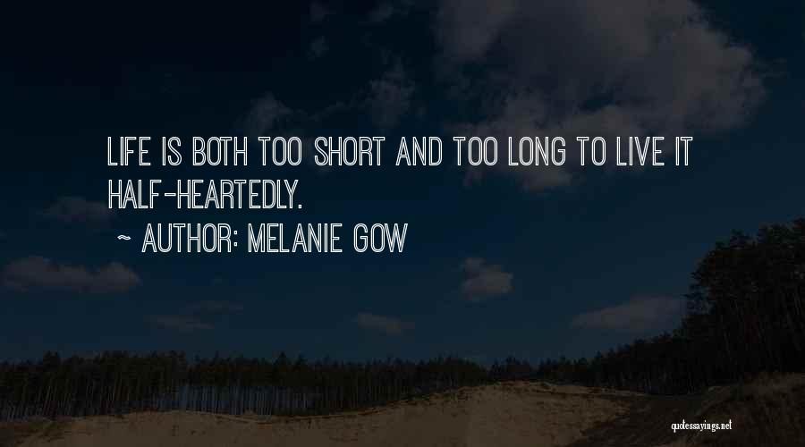 Melanie Gow Quotes: Life Is Both Too Short And Too Long To Live It Half-heartedly.