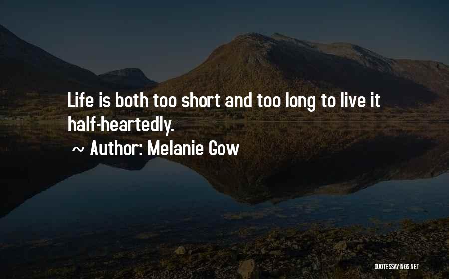 Melanie Gow Quotes: Life Is Both Too Short And Too Long To Live It Half-heartedly.