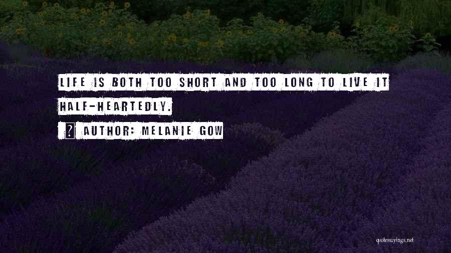 Melanie Gow Quotes: Life Is Both Too Short And Too Long To Live It Half-heartedly.