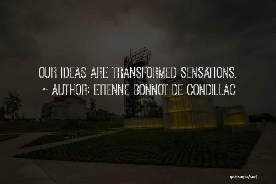 Etienne Bonnot De Condillac Quotes: Our Ideas Are Transformed Sensations.